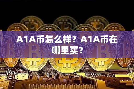 A1A币怎么样？A1A币在哪里买？第1张-金锚网