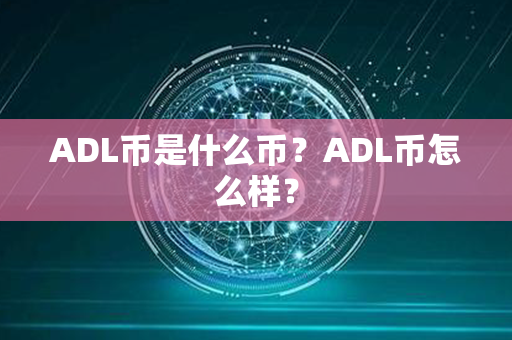 ADL币是什么币？ADL币怎么样？第1张-金锚网