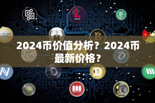 2024币价值分析？2024币最新价格？第1张-金锚网