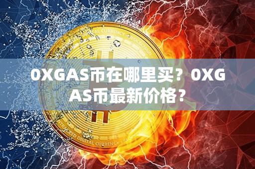 0XGAS币在哪里买？0XGAS币最新价格？第1张-金锚网