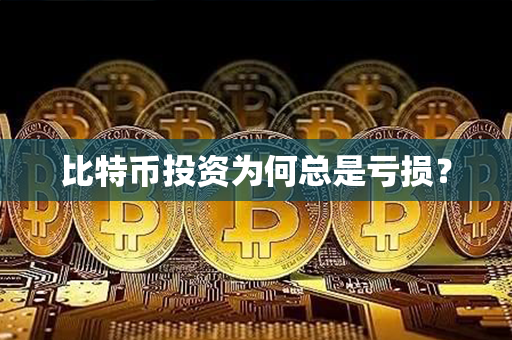 比特币投资为何总是亏损？第1张-金锚网