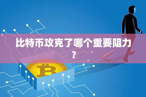 比特币攻克了哪个重要阻力？第1张-金锚网