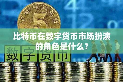 比特币在数字货币市场扮演的角色是什么？