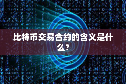 比特币交易合约的含义是什么？第1张-金锚网