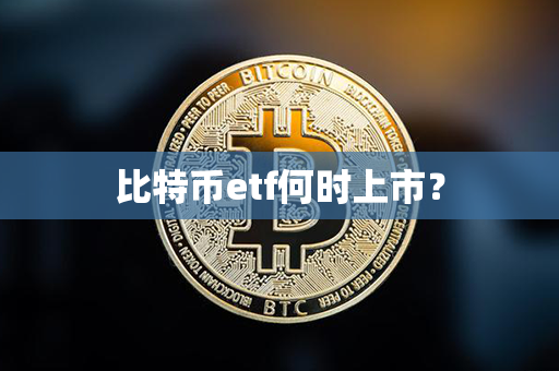 比特币etf何时上市？