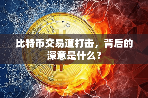 比特币交易遭打击，背后的深意是什么？