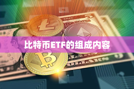 比特币ETF的组成内容