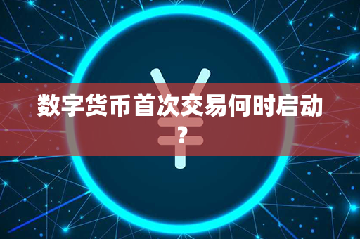 数字货币首次交易何时启动？第1张-金锚网