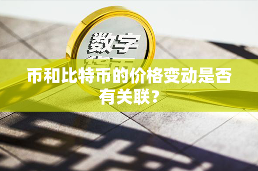 币和比特币的价格变动是否有关联？第1张-金锚网