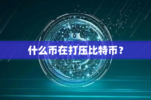 什么币在打压比特币？