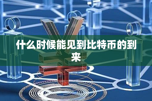 什么时候能见到比特币的到来第1张-金锚网