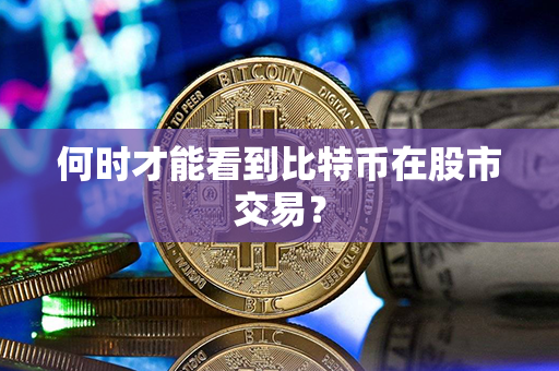 何时才能看到比特币在股市交易？第1张-金锚网