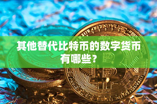 其他替代比特币的数字货币有哪些？第1张-金锚网