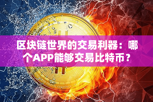 区块链世界的交易利器：哪个APP能够交易比特币？第1张-金锚网