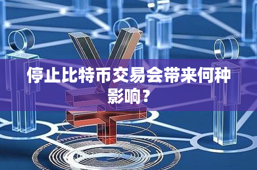 停止比特币交易会带来何种影响？