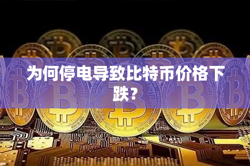 为何停电导致比特币价格下跌？第1张-金锚网