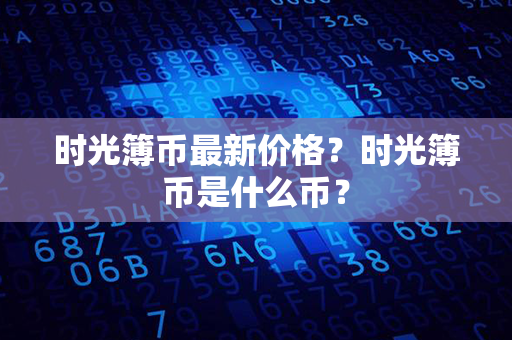 时光簿币最新价格？时光簿币是什么币？第1张-金锚网