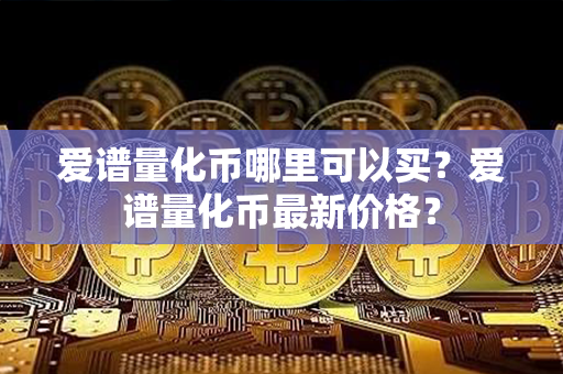 爱谱量化币哪里可以买？爱谱量化币最新价格？