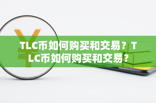 TLC币如何购买和交易？TLC币如何购买和交易？第1张-金锚网